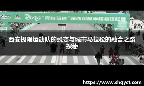西安极限运动队的蜕变与城市马拉松的融合之路探秘
