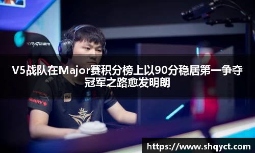 V5战队在Major赛积分榜上以90分稳居第一争夺冠军之路愈发明朗