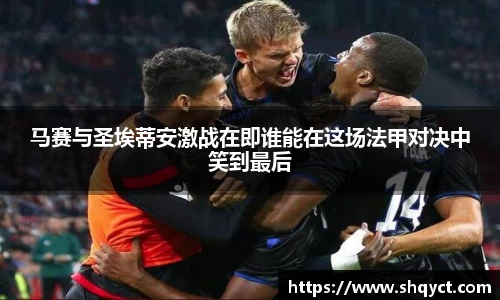 马赛与圣埃蒂安激战在即谁能在这场法甲对决中笑到最后