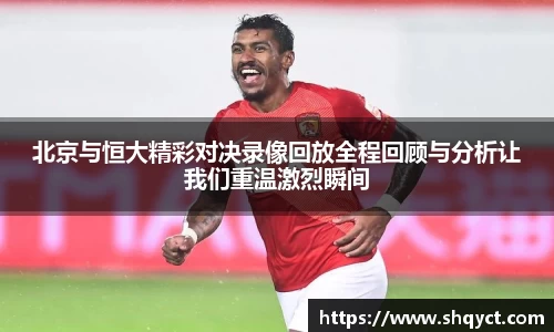 北京与恒大精彩对决录像回放全程回顾与分析让我们重温激烈瞬间