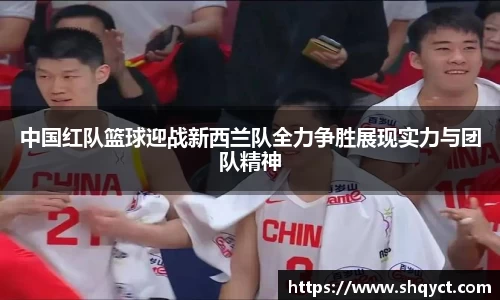 中国红队篮球迎战新西兰队全力争胜展现实力与团队精神