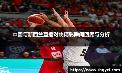 中国与新西兰直播对决精彩瞬间回顾与分析