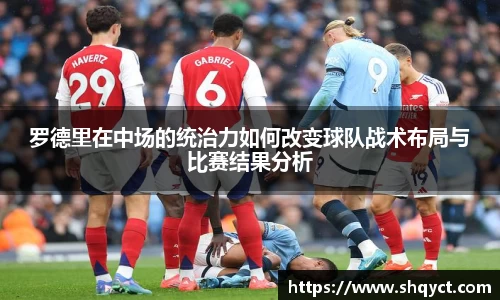 罗德里在中场的统治力如何改变球队战术布局与比赛结果分析
