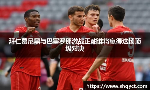 拜仁慕尼黑与巴塞罗那激战正酣谁将赢得这场顶级对决